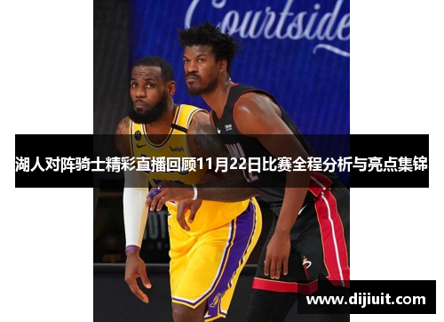湖人对阵骑士精彩直播回顾11月22日比赛全程分析与亮点集锦