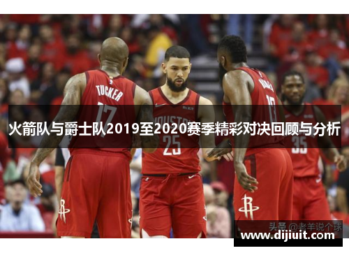 火箭队与爵士队2019至2020赛季精彩对决回顾与分析